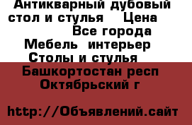 Антикварный дубовый стол и стулья  › Цена ­ 150 000 - Все города Мебель, интерьер » Столы и стулья   . Башкортостан респ.,Октябрьский г.